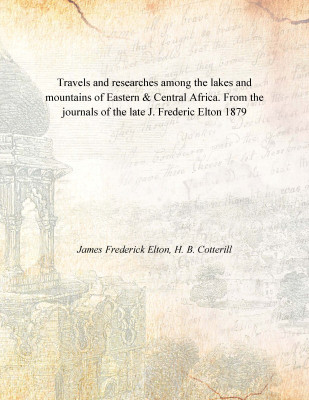 Travels and researches among the lakes and mountains of Eastern & Central Africa. From the journals of the late J. Frederic Elto(English, Paperback, James Frederick Elton, H. B. Cotterill)