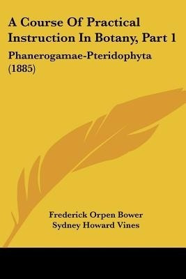 A Course Of Practical Instruction In Botany, Part 1(English, Paperback, Bower Frederick Orpen)