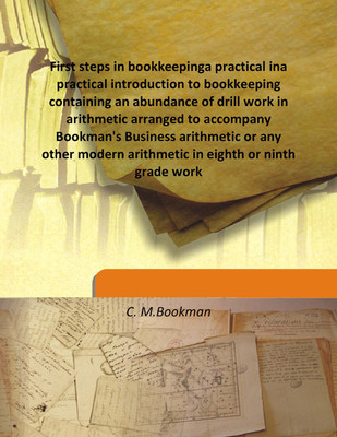 First Steps In Bookkeepinga Practical Ina Practical Introduction To Bookkeeping Containing An Abundance Of Drill Work In Arithmetic Arranged To Accompany Bookman'S Business Arithmetic Or Any Other Modern Arithmetic In Eighth Or Ninth Grade Work(English, Hardcover, C. M.Bookman) First Steps In Bookkeepinga Practical Ina Practical Introduction To Bookkeeping Containing An Abundance Of Drill Work In Arithmetic Arranged To Accompany Bookman'S Business Arithmetic Or Any Other Modern Arithmetic In Eighth Or Ninth Grade Work(English, Hardcover, C. M.Bookman)