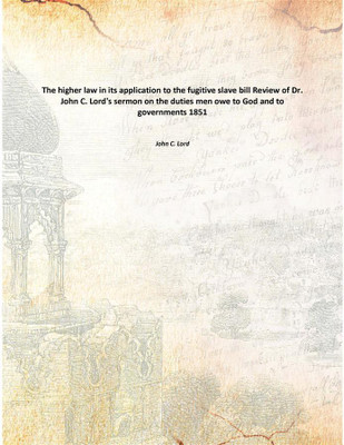 The higher law in its application to the fugitive slave bill Review of Dr. John C. Lord's sermon on the duties men owe to God an(English, Paperback, John C. Lord)