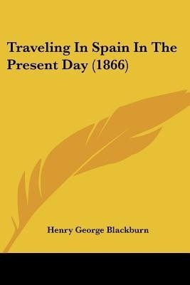 Traveling In Spain In The Present Day (1866)(English, Paperback, Blackburn Henry George)
