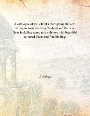 A catalogue of 1017 books maps pamphlets etc. relating to Australia New Zealand and the South Seas including many rare volumes w(English, Paperback, G. Calvert)