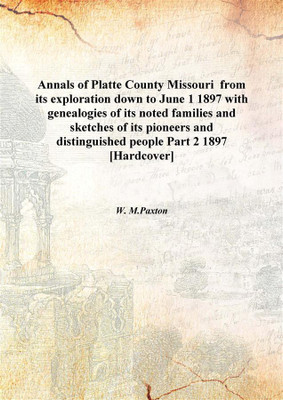 Annals of Platte County Missouri from its exploration down to June 1 1897 with genealogies of its noted families and sketches o(English, Hardcover, W. M.Paxton)