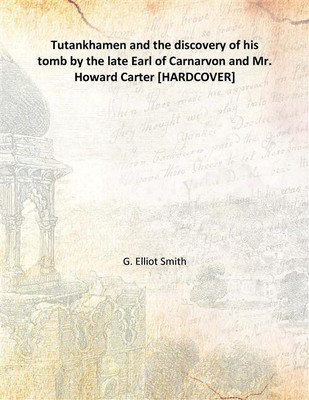 Tutankhamen and the discovery of his tomb by the late Earl of Carnarvon and Mr. Howard Carter(English, Hardcover, G. Elliot Smith)