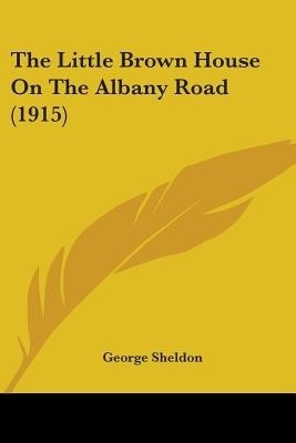 The Little Brown House On The Albany Road (1915)(English, Paperback, Sheldon George)