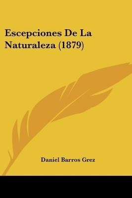 Escepciones De La Naturaleza (1879)(Spanish, Paperback, Grez Daniel Barros)