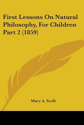 First Lessons On Natural Philosophy, For Children Part 2 (1859)(English, Paperback, Swift Mary A.)