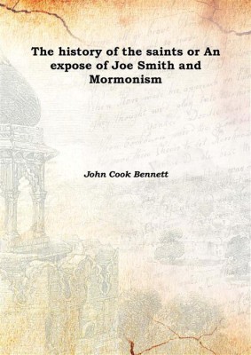 The history of the saints or An expose of Joe Smith and Mormonism 1842(English, Hardcover, John Cook Bennett)