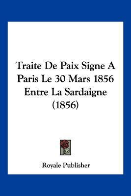 Traite De Paix Signe A Paris Le 30 Mars 1856 Entre La Sardaigne (1856)(French, Paperback, Royale Publisher)