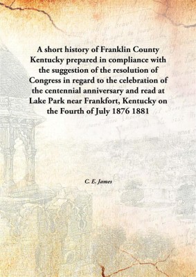 A Short History Of Franklin County Kentuckyprepared In Compliance With The Suggestion Of The Resolution Of Congress In Regard To(English, Hardcover, C. E. James)