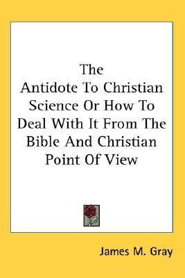 The Antidote To Christian Science Or How To Deal With It From The Bible And Christian Point Of View(English, Paperback, Gray James M)