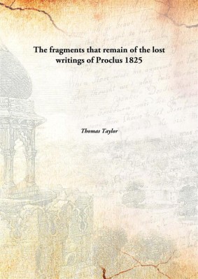 The fragments that remain of the lost writings of Proclus(English, Hardcover, Thomas Taylor)