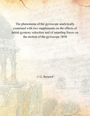 The phenomena of the gyroscope analytically examined with two supplements on the effects of initial gyratory velocities and of r(English, Paperback, J. G. Barnard)