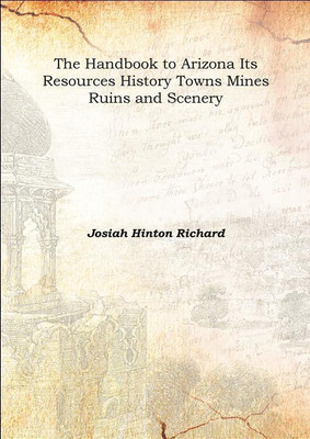 The Handbook to Arizona Its Resources History Towns Mines Ruins and Scenery 1878(English, Hardcover, Josiah Hinton Richard)