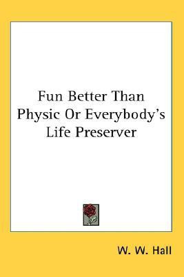 Fun Better Than Physic or Everybody's Life Preserver(English, Paperback, Hall W W)