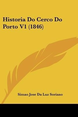 Historia Do Cerco Do Porto V1 (1846)(English, Paperback, Soriano Simao Jose Da Luz)