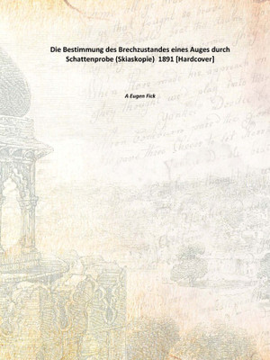 Die Bestimmung des Brechzustandes eines Auges durch Schattenprobe (Skiaskopie) 1891 [Hardcover](German, Hardcover, A Eugen Fick)
