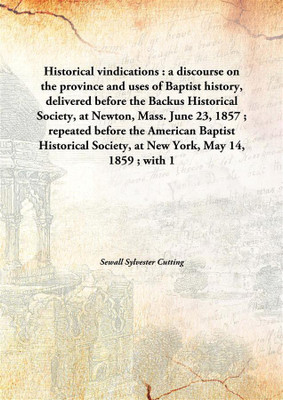 Historical Vindications: A Discourse On The Province And Uses Of Baptist History, Delivered Before The Backus Historical Society(English, Hardcover, Sewall Sylvester Cutting)