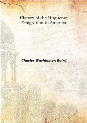 History of the Huguenot Emigration to AmericaVol: I 1885(English, Hardcover, Charles Washington Baird)