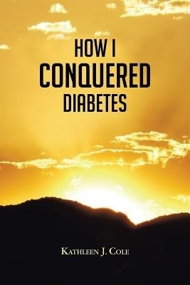 How I Conquered Diabetes(English, Paperback, Cole Kathleen J.)