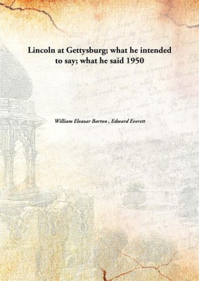 Lincoln at Gettysburg; what he intended to say; what he said [HARDCOVER](English, Hardcover, William Eleazar Barton , Edward Everett)