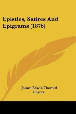 Epistles, Satires And Epigrams (1876)(English, Paperback, Rogers James Edwin Thorold)