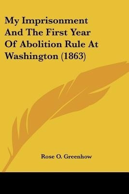 My Imprisonment And The First Year Of Abolition Rule At Washington (1863)(English, Paperback, Greenhow Rose O)
