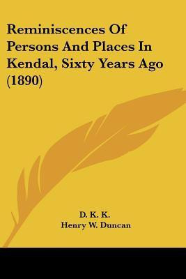 Reminiscences Of Persons And Places In Kendal, Sixty Years Ago (1890)(English, Paperback, D K K Henry W)