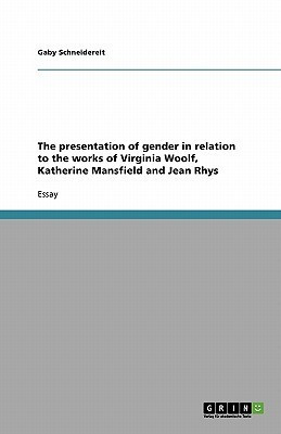 The presentation of gender in relation to the works of Virginia Woolf, Katherine Mansfield and Jean Rhys(English, Paperback, Schneidereit Gaby)
