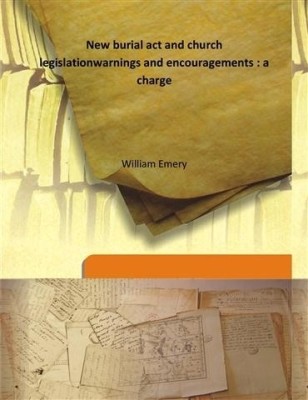 New burial act and church legislation warnings and encouragements : a charge(English, Hardcover, William Emery)