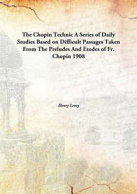 The Chopin Technic A Series Of Daily Studies Based On Difficult Passages Taken From The Preludes And Etudes Of Fr. Chopin(English, Hardcover, Henry Levey)