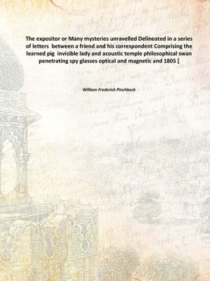 The expositor or Many mysteries unravelled Delineated in a series of letters between a friend and his correspondent Comprising(English, Hardcover, William Frederick Pinchbeck)