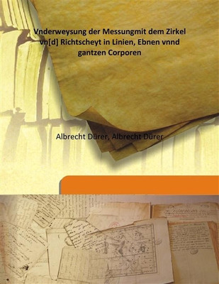 Vnderweysung Der Messungmit Dem Zirkel Vn[D] Richtscheyt In Linien, Ebnen Vnnd Gantzen Corporen(Others, Hardcover, Albrecht Drer, Albrecht Drer)