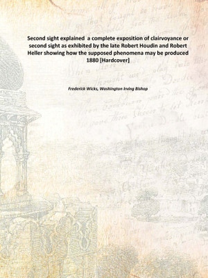 Second sight explained a complete exposition of clairvoyance or second sight as exhibited by the late Robert Houdin and Robert(English, Hardcover, Frederick Wicks, Washington Irving Bishop)
