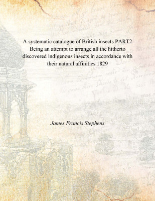 A systematic catalogue of British insects PART2 Being an attempt to arrange all the hitherto discovered indigenous insects in ac(English, Hardcover, James Francis Stephens)