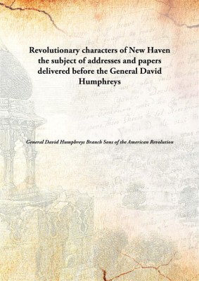 Revolutionary Characters of New Haventhe Subject of Addresses and Papers Delivered Before The General David Humphreys(English, Paperback, General David Humphreys Branch Sons Of The American Revolution)