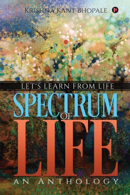 SPECTRUM of LIFE - an Anthology  - Let's Learn From Life(English, Paperback, Krishna Kant Bhopale)