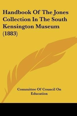 Handbook Of The Jones Collection In The South Kensington Museum (1883)(English, Paperback, Committee of Council on Education)