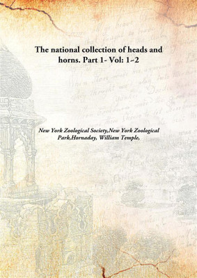 The national collection of heads and horns. Part 1-(English, Hardcover, New York Zoological Society, New York Zoological Park, Hornaday, William Temple)