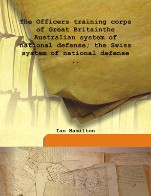 The officers Training Corps of Great Britainthe Australian System of National Defense; the Swiss System of National Defense(English, Hardcover, Ian Hamilton)