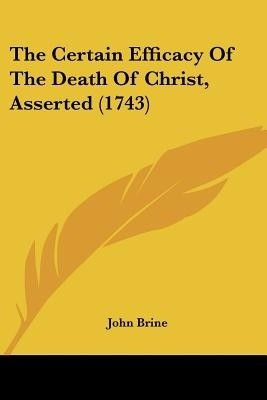 The Certain Efficacy Of The Death Of Christ, Asserted (1743)(English, Paperback, Brine John)