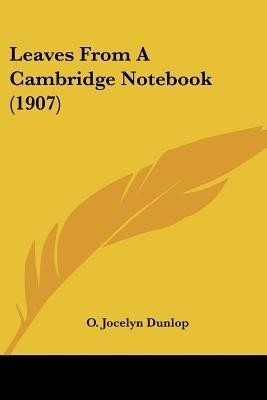 Leaves From A Cambridge Notebook (1907)(English, Paperback, Dunlop O Jocelyn)