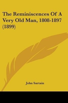 The Reminiscences Of A Very Old Man, 1808-1897 (1899)(English, Paperback, Sartain John)