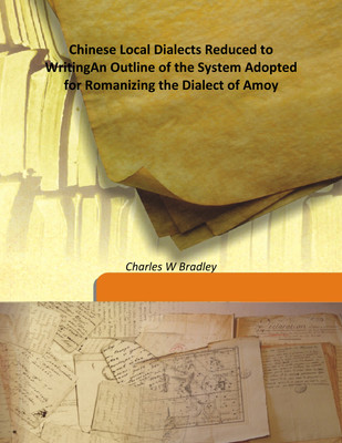 Chinese Local Dialects Reduced to Writing An Outline of The System Adopted For Romanizing The Dialect of Amoy(English, Hardcover, Charles W Bradley)