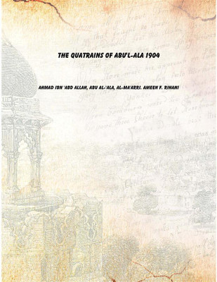 The quatrains of Abu'l-Ala 1904(English, Paperback, Ahmad ibn 'Abd Allah, Abu al-'Ala, al-Ma'arri. Ameen F. Rihani)