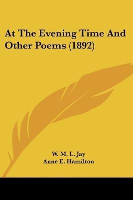 At The Evening Time And Other Poems (1892)(English, Paperback, Jay W M L)