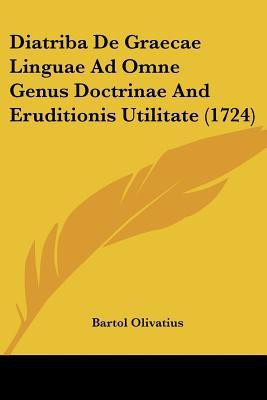 Diatriba De Graecae Linguae Ad Omne Genus Doctrinae And Eruditionis Utilitate (1724)(English, Paperback, Olivatius Bartol)