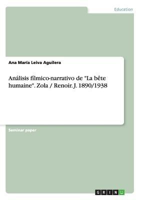 Analisis filmico-narrativo de La bete humaine.Zola / Renoir. J. 1890/1938(Spanish, Paperback, Leiva Aguilera Ana Maria)