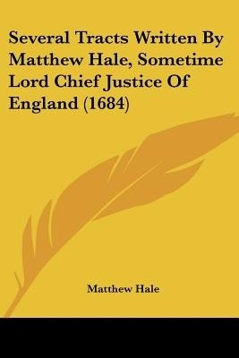 Several Tracts Written By Matthew Hale, Sometime Lord Chief Justice Of England (1684)(English, Paperback, Hale Matthew)