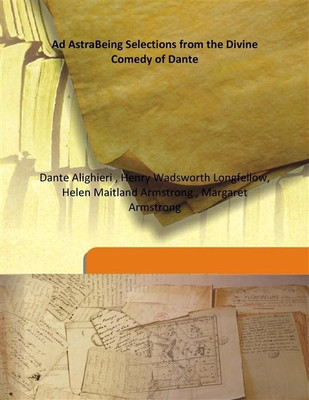 Ad Astrabeing Selections From The Divine Comedy Of Dante(English, Hardcover, Henry Wadsworth Longfellow, Dante Alighieri, Helen Maitland Armstrong, Margaret Armstrong)